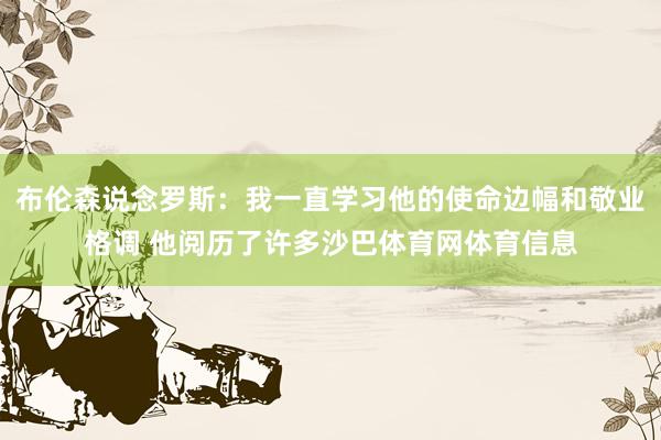 布伦森说念罗斯:我一直学习他的使命边幅和敬业格调 他阅历了许多沙巴体育网体育信息