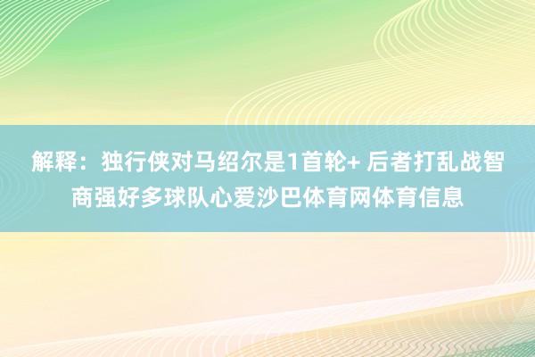 解释：独行侠对马绍尔是1首轮+ 后者打乱战智商强好多球队心爱沙巴体育网体育信息