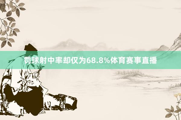 罚球射中率却仅为68.8%体育赛事直播