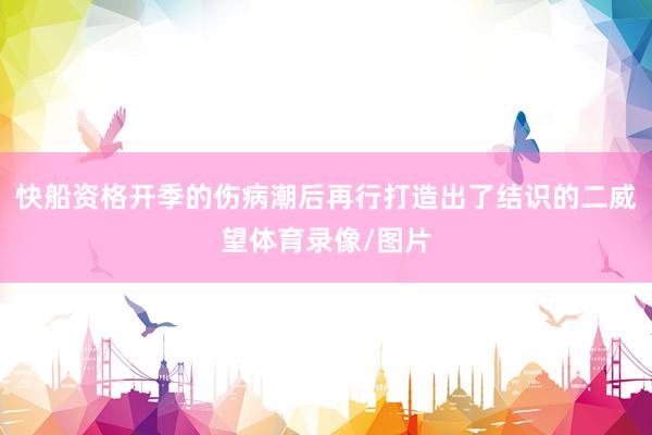 快船资格开季的伤病潮后再行打造出了结识的二威望体育录像/图片