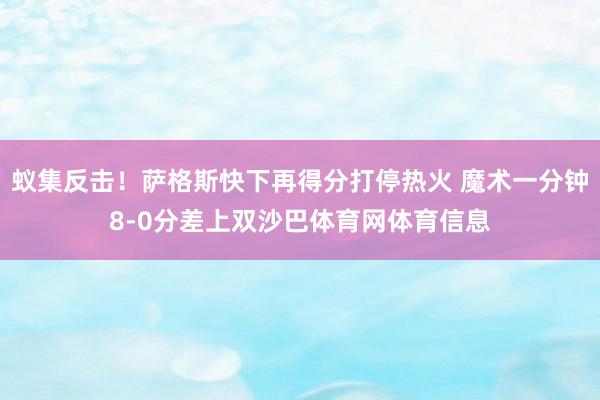蚁集反击！萨格斯快下再得分打停热火 魔术一分钟8-0分差上双沙巴体育网体育信息