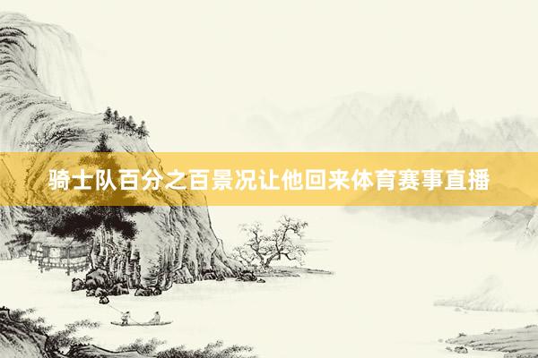 骑士队百分之百景况让他回来体育赛事直播