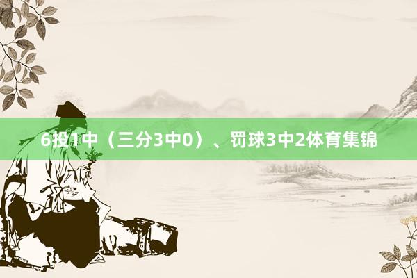 6投1中（三分3中0）、罚球3中2体育集锦