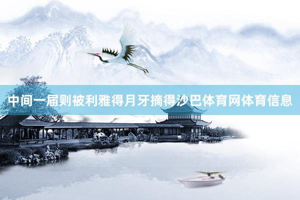 中间一届则被利雅得月牙摘得沙巴体育网体育信息