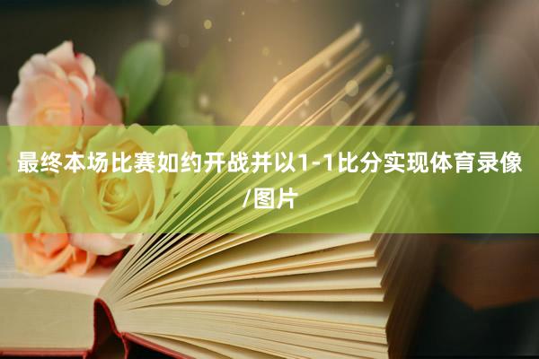 最终本场比赛如约开战并以1-1比分实现体育录像/图片