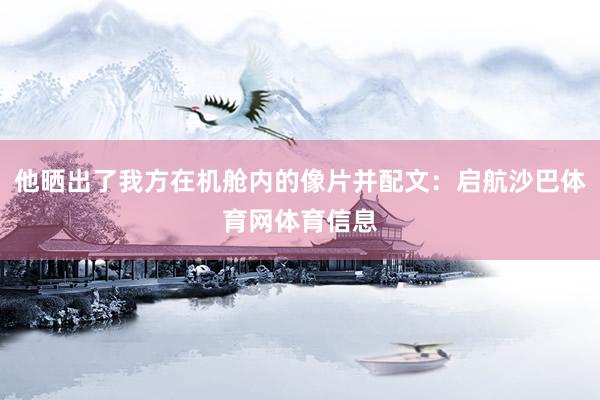 他晒出了我方在机舱内的像片并配文：启航沙巴体育网体育信息