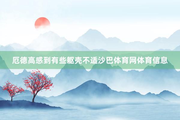厄德高感到有些躯壳不适沙巴体育网体育信息