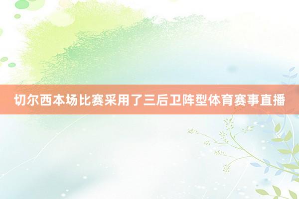 切尔西本场比赛采用了三后卫阵型体育赛事直播