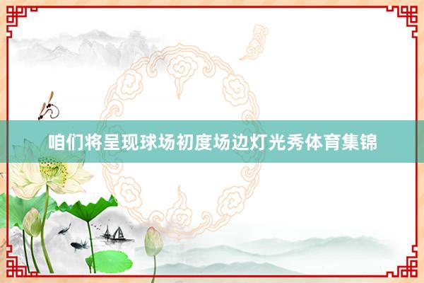 咱们将呈现球场初度场边灯光秀体育集锦
