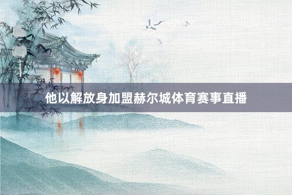 他以解放身加盟赫尔城体育赛事直播