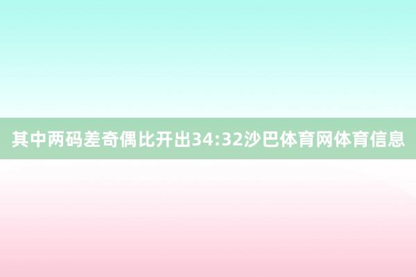 其中两码差奇偶比开出34:32沙巴体育网体育信息