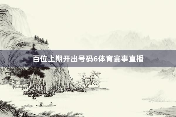 百位上期开出号码6体育赛事直播