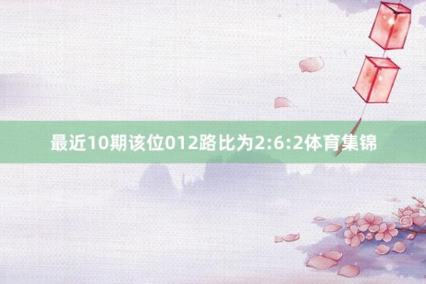 最近10期该位012路比为2:6:2体育集锦