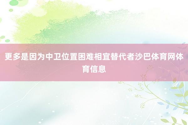更多是因为中卫位置困难相宜替代者沙巴体育网体育信息