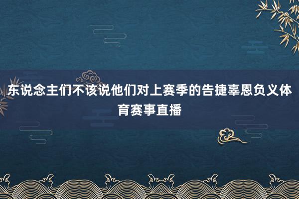 东说念主们不该说他们对上赛季的告捷辜恩负义体育赛事直播