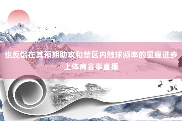 也反馈在其预期助攻和禁区内触球频率的显耀进步上体育赛事直播