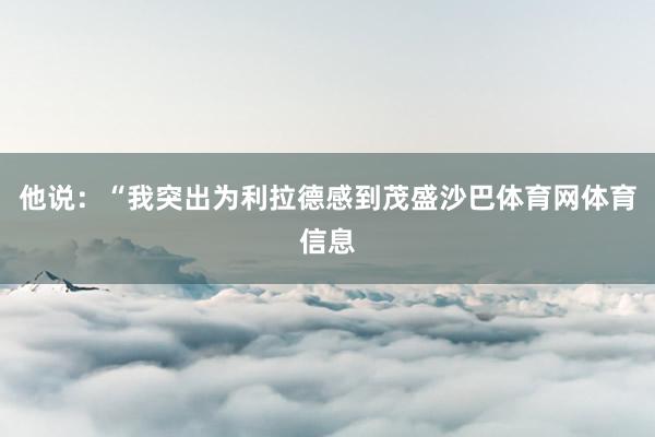 他说：“我突出为利拉德感到茂盛沙巴体育网体育信息