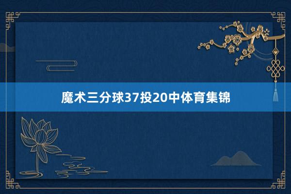 魔术三分球37投20中体育集锦