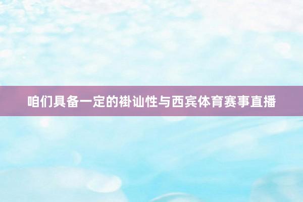 咱们具备一定的褂讪性与西宾体育赛事直播