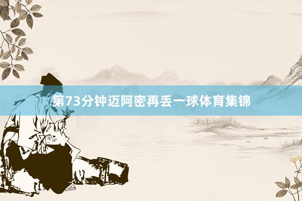 第73分钟迈阿密再丢一球体育集锦