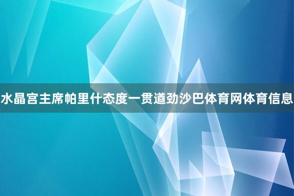 水晶宫主席帕里什态度一贯遒劲沙巴体育网体育信息