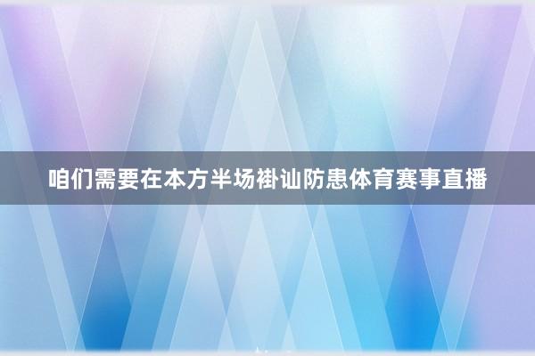 咱们需要在本方半场褂讪防患体育赛事直播