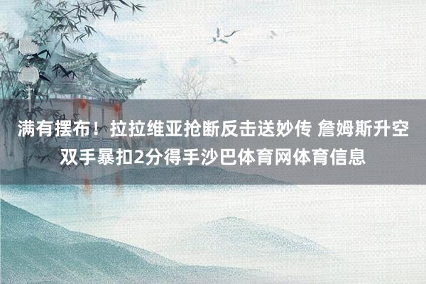 满有摆布！拉拉维亚抢断反击送妙传 詹姆斯升空双手暴扣2分得手沙巴体育网体育信息