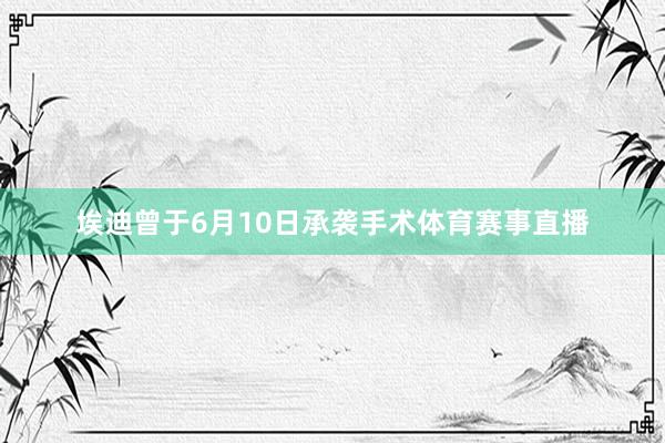 埃迪曾于6月10日承袭手术体育赛事直播