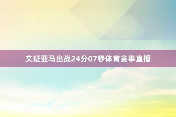 文班亚马出战24分07秒体育赛事直播