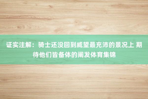 证实注解：骑士还没回到威望最充沛的景况上 期待他们皆备体的阐发体育集锦