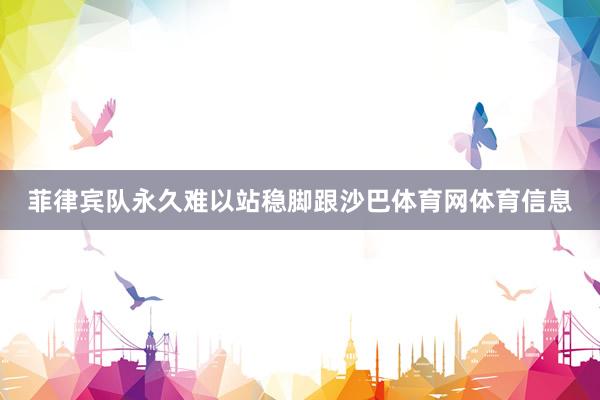 菲律宾队永久难以站稳脚跟沙巴体育网体育信息