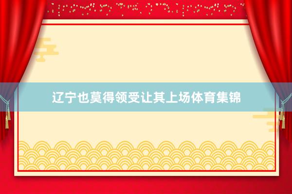 辽宁也莫得领受让其上场体育集锦