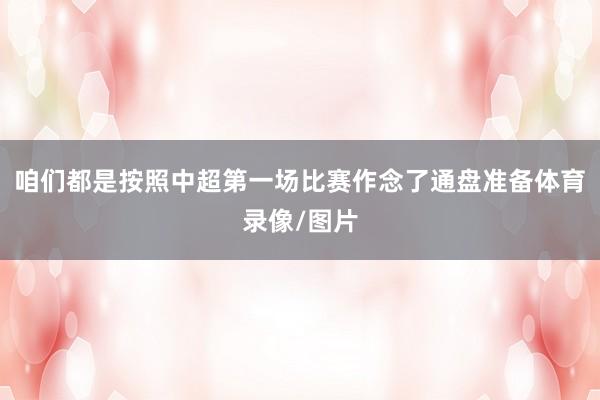 咱们都是按照中超第一场比赛作念了通盘准备体育录像/图片
