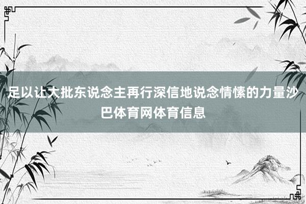 足以让大批东说念主再行深信地说念情愫的力量沙巴体育网体育信息