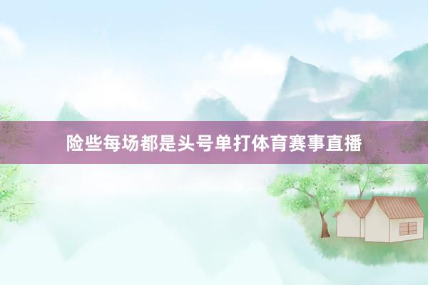 险些每场都是头号单打体育赛事直播