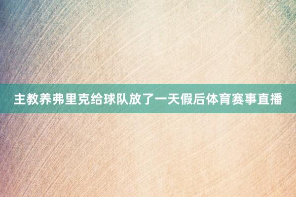 主教养弗里克给球队放了一天假后体育赛事直播