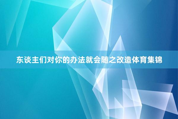 东谈主们对你的办法就会随之改造体育集锦