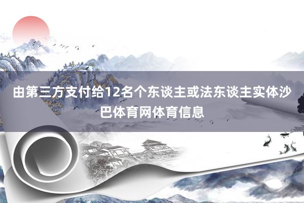 由第三方支付给12名个东谈主或法东谈主实体沙巴体育网体育信息