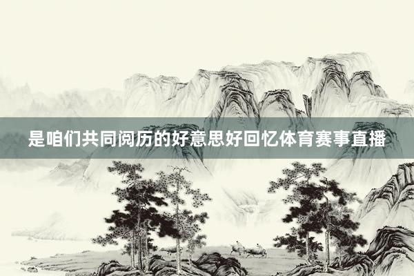 是咱们共同阅历的好意思好回忆体育赛事直播
