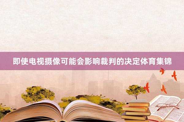 即使电视摄像可能会影响裁判的决定体育集锦
