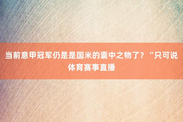 当前意甲冠军仍是是国米的囊中之物了？“只可说体育赛事直播