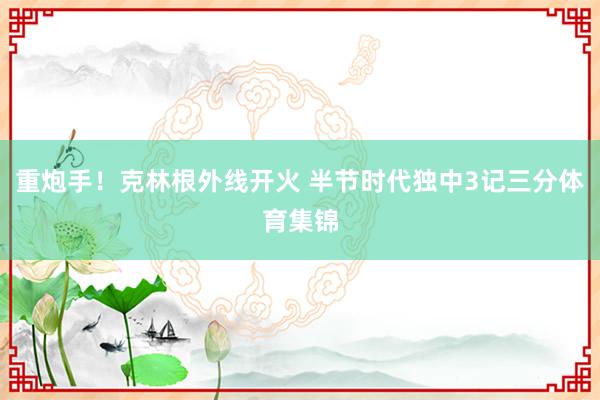 重炮手！克林根外线开火 半节时代独中3记三分体育集锦
