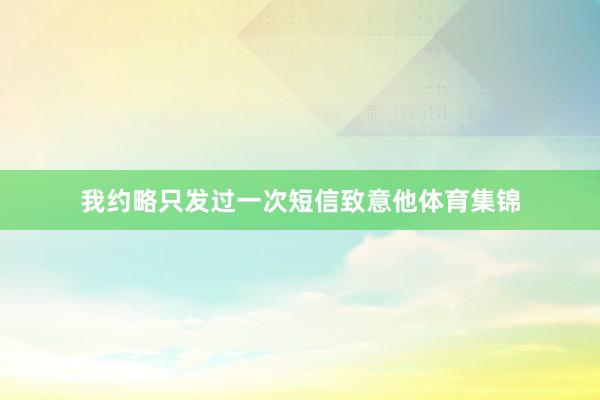 我约略只发过一次短信致意他体育集锦