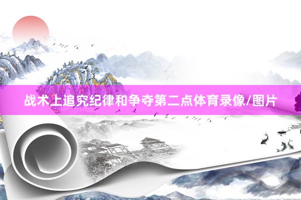 战术上追究纪律和争夺第二点体育录像/图片