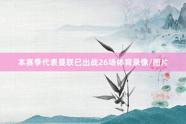 本赛季代表曼联已出战26场体育录像/图片