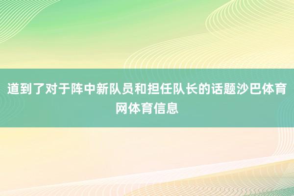 道到了对于阵中新队员和担任队长的话题沙巴体育网体育信息