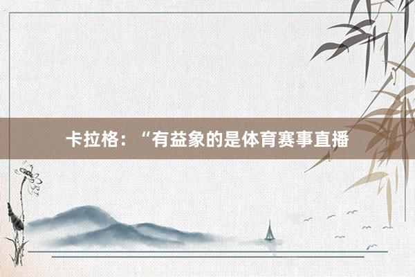 卡拉格：“有益象的是体育赛事直播