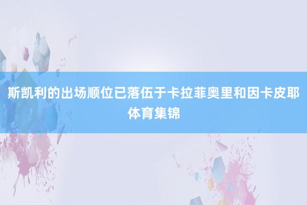 斯凯利的出场顺位已落伍于卡拉菲奥里和因卡皮耶体育集锦