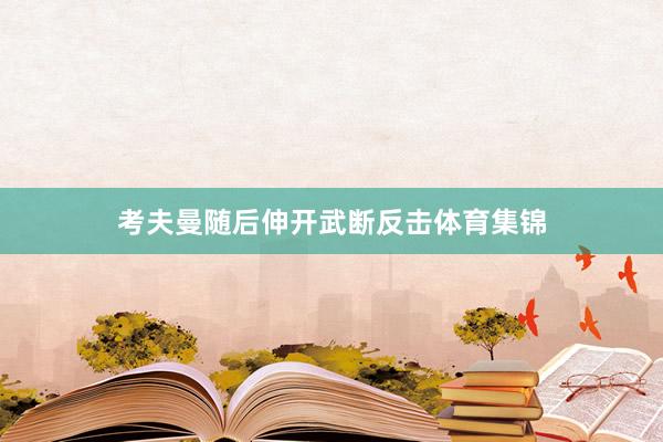 考夫曼随后伸开武断反击体育集锦