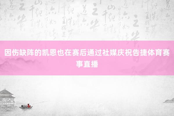 因伤缺阵的凯恩也在赛后通过社媒庆祝告捷体育赛事直播